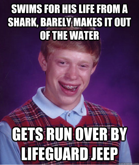 swims for his life from a shark, barely makes it out of the water gets run over by lifeguard jeep - swims for his life from a shark, barely makes it out of the water gets run over by lifeguard jeep  Bad Luck Brian