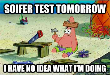 Soifer test tomorrow I have no idea what i'm doing  I have no idea what Im doing - Patrick Star