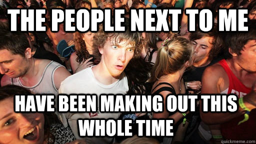 The people next to me have been making out this whole time - The people next to me have been making out this whole time  Sudden Clarity Clarence