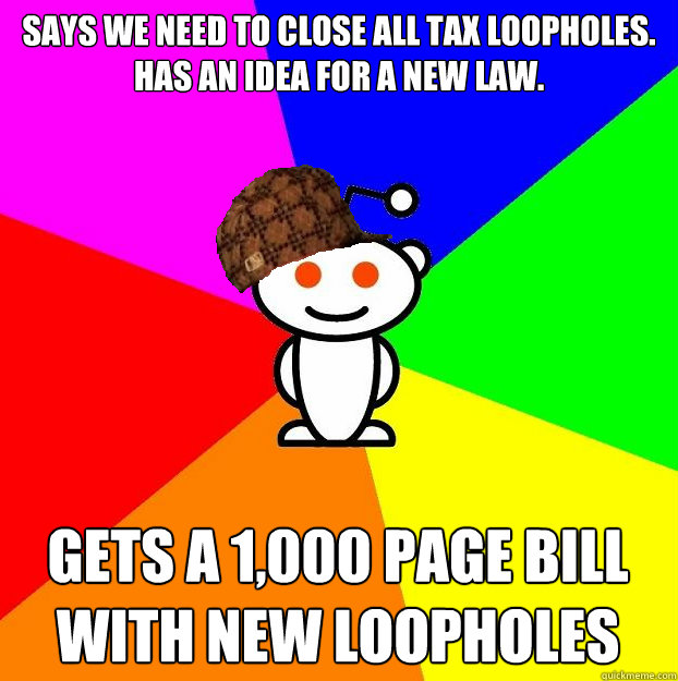 Says we need to close all tax loopholes. Has an idea for a new law. Gets a 1,000 page bill with new loopholes  Scumbag Redditor