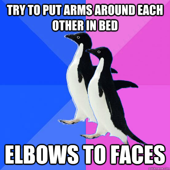 try to put arms around each other in bed elbows to faces  Socially Awkward Couple