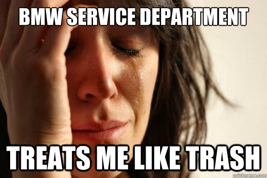 BMW service department treats me like trash - BMW service department treats me like trash  First World Problems