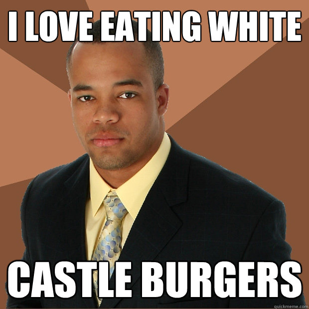 i love eating white castle burgers  Successful Black Man