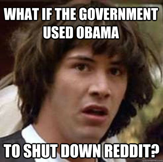 what if the government used obama to shut down reddit?  conspiracy keanu