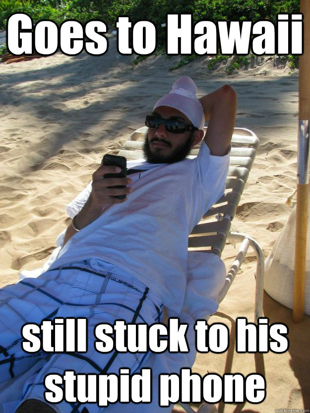 Goes to Hawaii  still stuck to his stupid phone  - Goes to Hawaii  still stuck to his stupid phone   cheema