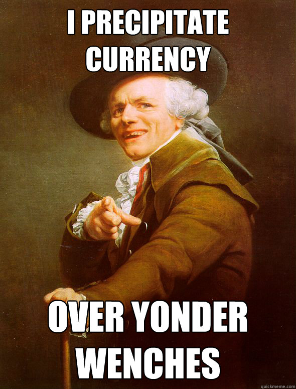 I Precipitate Currency over yonder wenches  Joseph Ducreux