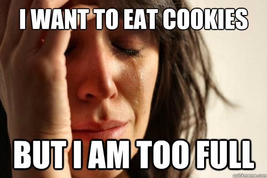 I want to eat cookies but I am too full  First World Problems