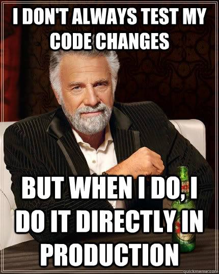 i don't always test my code changes but when i do, i do it directly in production - i don't always test my code changes but when i do, i do it directly in production  The Most Interesting Man In The World