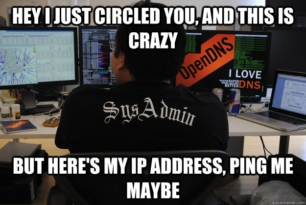 hey i just circled you, and this is crazy but here's my ip address, ping me maybe  Success SysAdmin