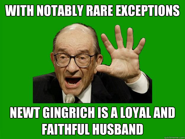 with notably rare exceptions Newt Gingrich is a loyal and faithful husband  Exceptional Alan Greenspan