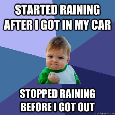 Started raining after I got in my car Stopped raining before I got out  Success Kid