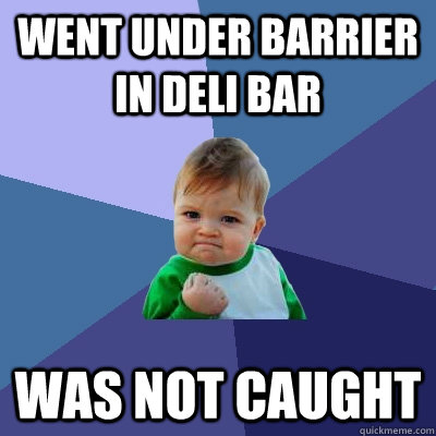 Went under barrier in deli bar was not caught  Success Kid