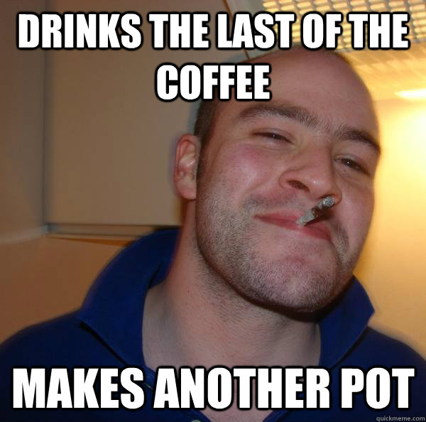 Drinks the last of the coffee makes another pot - Drinks the last of the coffee makes another pot  Misc