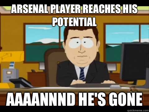 Arsenal player reaches his potential Aaaannnd he's gone  Aaand its gone