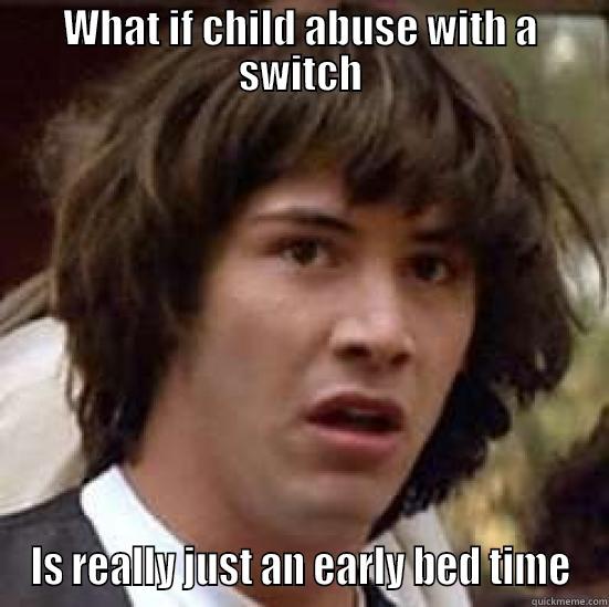 WHAT IF CHILD ABUSE WITH A SWITCH IS REALLY JUST AN EARLY BED TIME conspiracy keanu