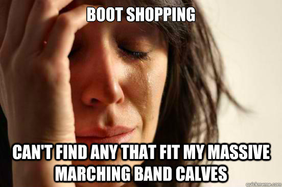 Boot shopping Can't find any that fit my massive marching band calves  