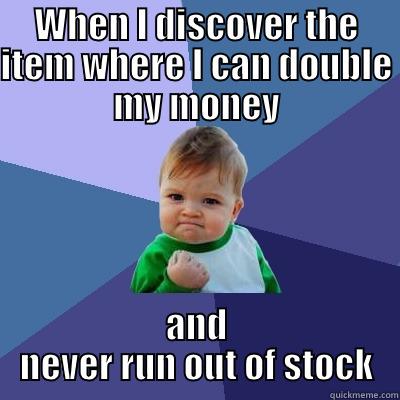 WHEN I DISCOVER THE ITEM WHERE I CAN DOUBLE MY MONEY AND NEVER RUN OUT OF STOCK Success Kid