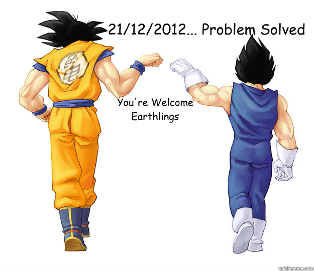 21/12/2012... Problem Solved You're Welcome Earthlings - 21/12/2012... Problem Solved You're Welcome Earthlings  DBZ saves the world