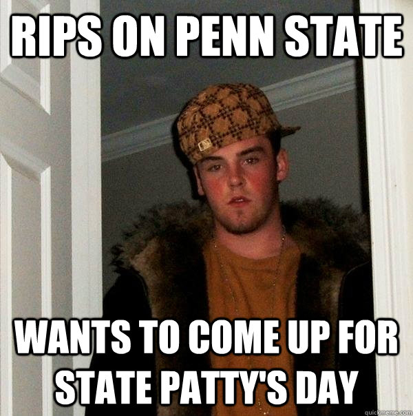 Rips on Penn State Wants to come up for State Patty's Day - Rips on Penn State Wants to come up for State Patty's Day  Scumbag Steve