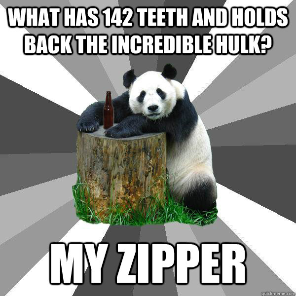 What has 142 teeth and holds back the incredible hulk? my zipper  Pickup-Line Panda