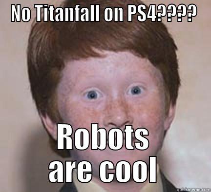 NO TITANFALL ON PS4???? ROBOTS ARE COOL Over Confident Ginger