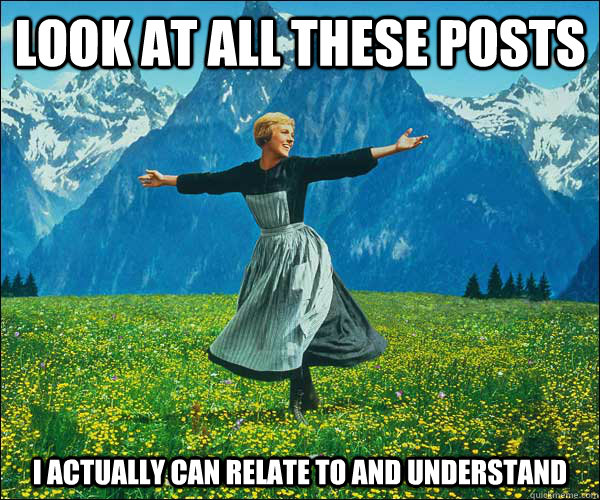 look at all these posts i actually can relate to and understand - look at all these posts i actually can relate to and understand  Sound of Music