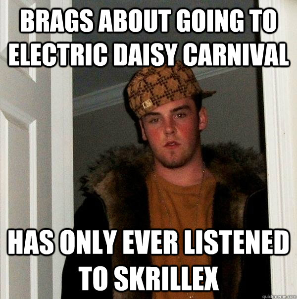 Brags about going to electric daisy carnival has only ever listened to Skrillex - Brags about going to electric daisy carnival has only ever listened to Skrillex  Scumbag Steve