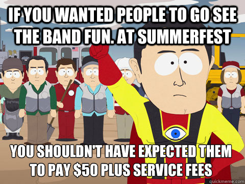 If you wanted people to go see the band fun. at summerfest You shouldn't have expected them to pay $50 plus service fees  Captain Hindsight