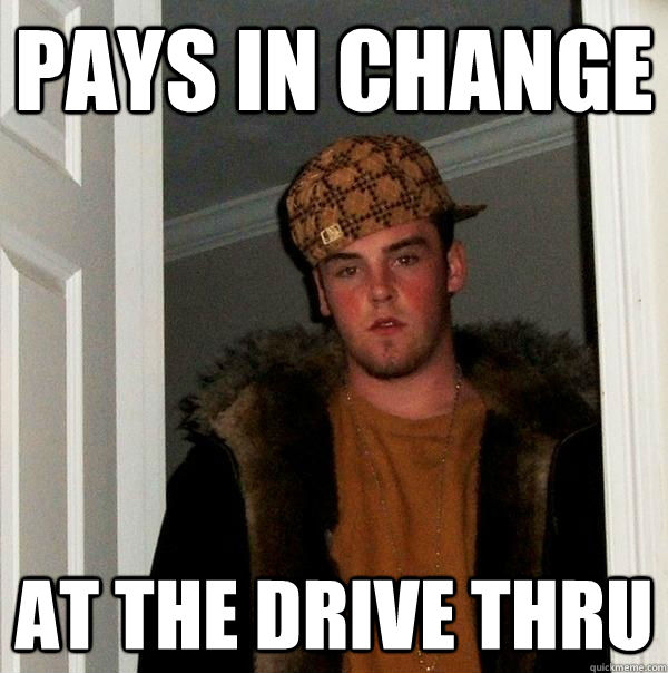 pays in change at the drive thru  Scumbag Steve