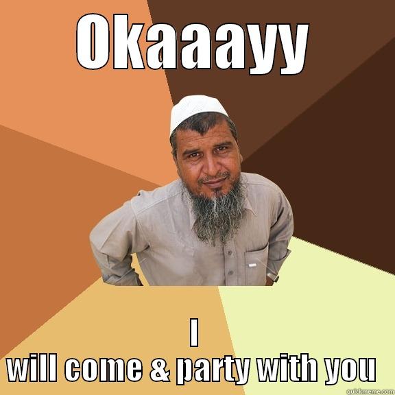 OKAAAYY I WILL COME & PARTY WITH YOU  Ordinary Muslim Man