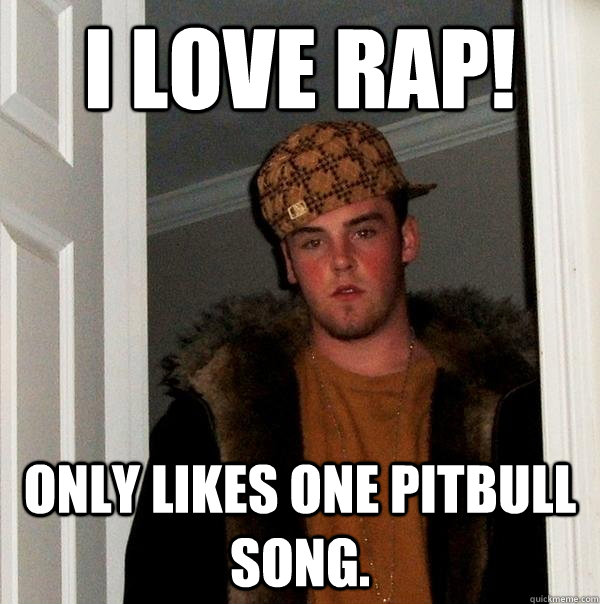 I LOVE RAP! Only likes one Pitbull song.  Scumbag Steve