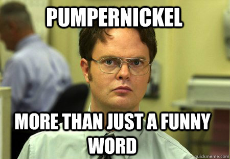 pumpernickel  more than just a funny word - pumpernickel  more than just a funny word  Schrute