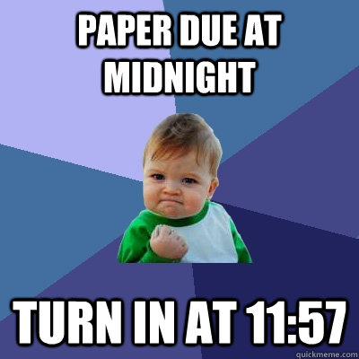 Paper due at Midnight Turn in at 11:57  Success Kid