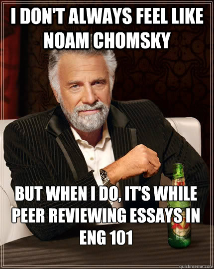 I don't always feel like Noam Chomsky but when I do, it's while peer reviewing essays in ENG 101  The Most Interesting Man In The World