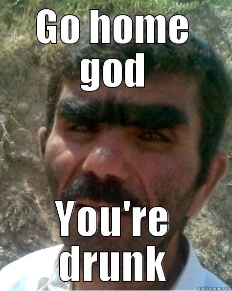 unibrow man - GO HOME GOD YOU'RE DRUNK Misc