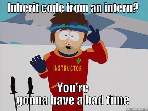 INHERIT CODE FROM AN INTERN? YOU'RE GONNA HAVE A BAD TIME Youre gonna have a bad time