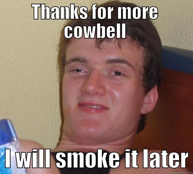 Thanks for the cowbell - THANKS FOR MORE COWBELL   I WILL SMOKE IT LATER 10 Guy