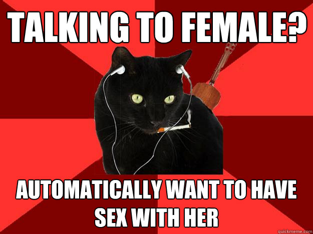 Talking To Female? Automatically want to have sex with her  Berklee Cat