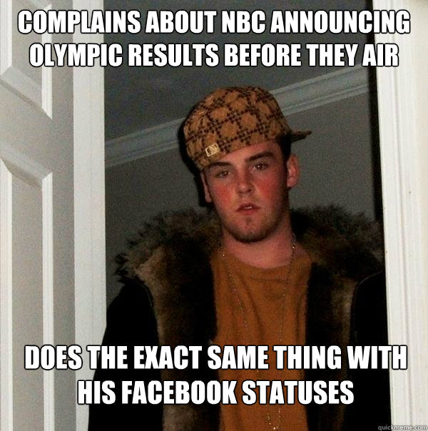 Complains about NBC announcing olympic results before they air Does the exact same thing with his facebook statuses - Complains about NBC announcing olympic results before they air Does the exact same thing with his facebook statuses  Scumbag Steve