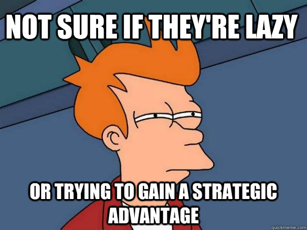 Not sure if they're lazy Or trying to gain a strategic advantage - Not sure if they're lazy Or trying to gain a strategic advantage  Futurama Fry