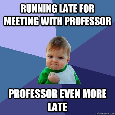 Running late for meeting with professor professor even more late  Success Kid