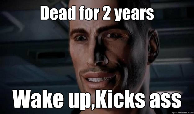 Dead for 2 years Wake up,Kicks ass  Commander Shepard