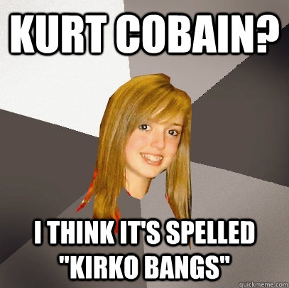 Kurt Cobain? I think it's spelled 