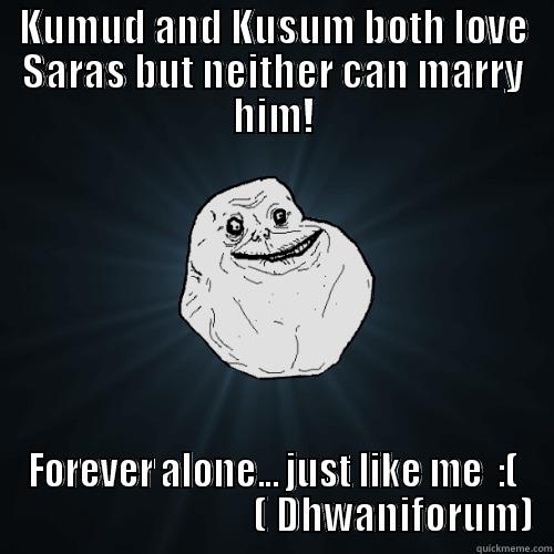 KUMUD AND KUSUM BOTH LOVE SARAS BUT NEITHER CAN MARRY HIM! FOREVER ALONE... JUST LIKE ME  :(                                ( DHWANIFORUM) Forever Alone