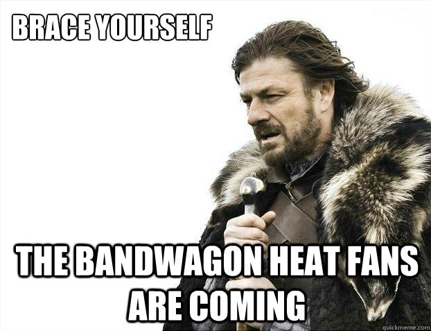 brace yourself the bandwagon heat fans are coming  