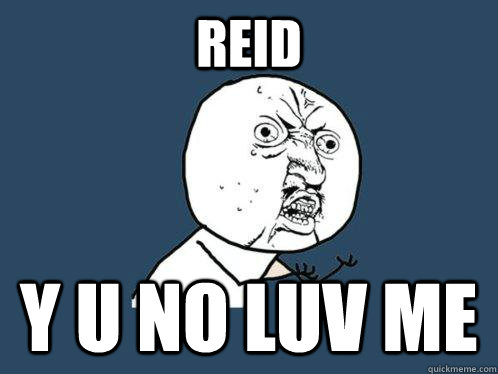 reid y u no luv me   Y U No