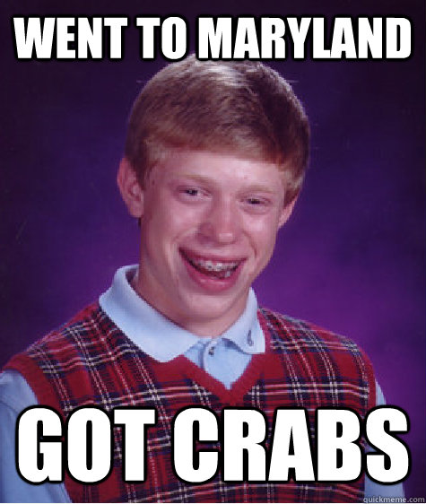 went to maryland got crabs - went to maryland got crabs  Bad Luck Brian