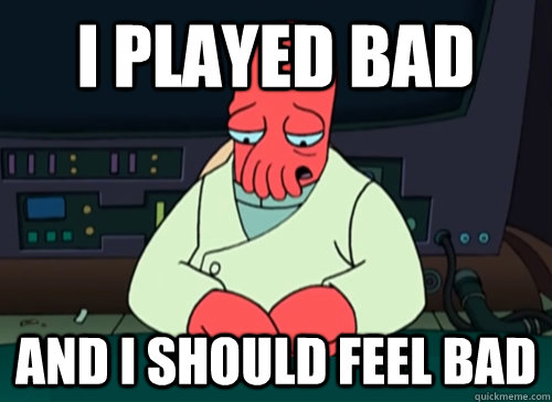 I played bad And i should feel bad  sad zoidberg