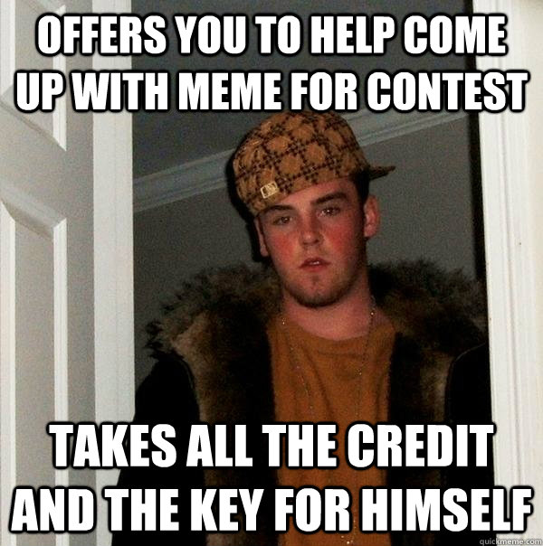 Offers you to help come up with meme for contest Takes all the credit and the key for himself - Offers you to help come up with meme for contest Takes all the credit and the key for himself  Scumbag Steve