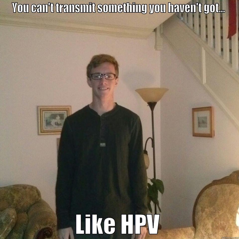 YOU CAN'T TRANSMIT SOMETHING YOU HAVEN'T GOT... LIKE HPV Misc